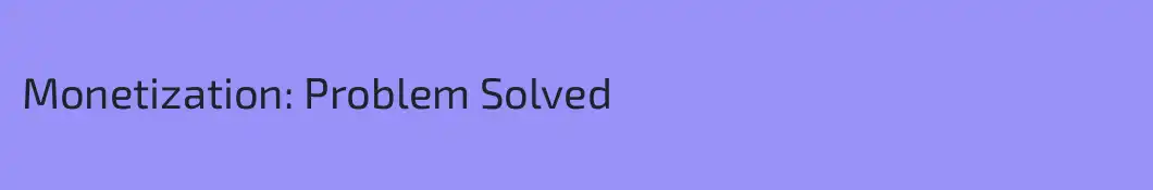 Monetization: Problem Solved